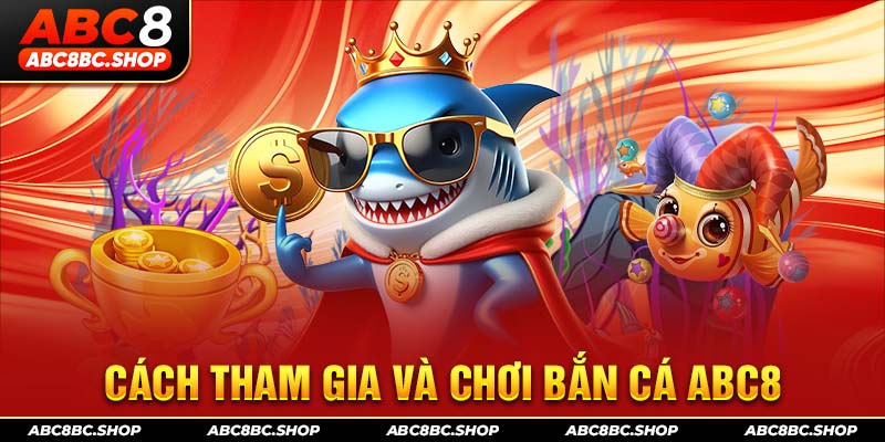 Cách tham gia và chơi bắn cá ABC8