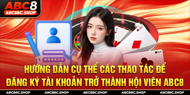 Hướng dẫn cụ thể các thao tác để đăng ký tài khoản trở thành hội viên ABC8