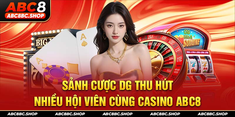 Sảnh cược DG thu hút nhiều hội viên cùng casino ABC8